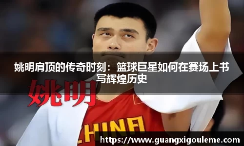 姚明肩顶的传奇时刻：篮球巨星如何在赛场上书写辉煌历史