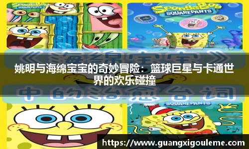 姚明与海绵宝宝的奇妙冒险：篮球巨星与卡通世界的欢乐碰撞