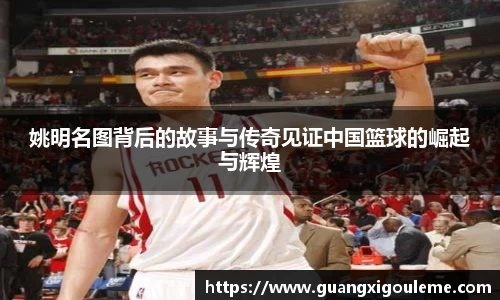 姚明名图背后的故事与传奇见证中国篮球的崛起与辉煌